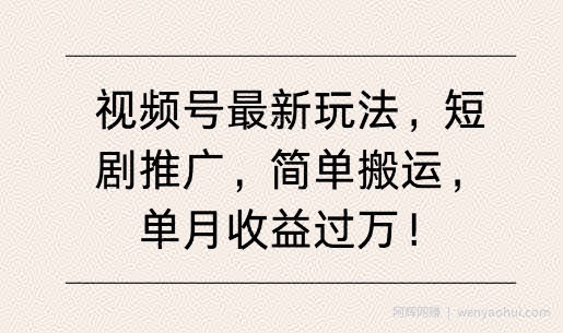 视频号最新玩法，短剧推广，简单搬运，单月收益过W
