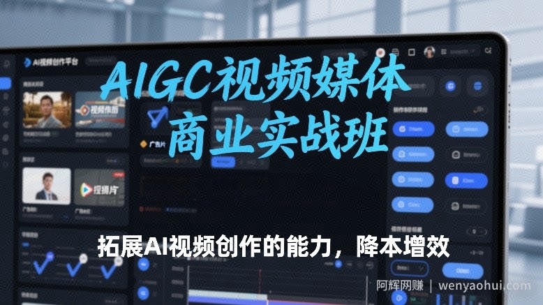 AIGC视频媒体商业实战班，拓展AI视频创作的能力，降本增效