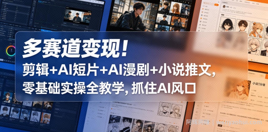 多赛道变现！剪辑+AI短片+AI漫剧+小说推文，零基础实操全教学，抓住AI风口