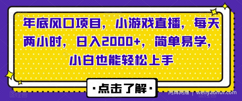 年底风口项目，小游戏直播，每天两小时，日入2000+，简单易学，小白也能轻松上手