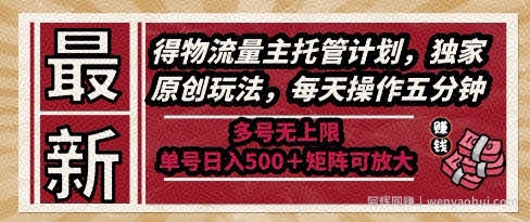 最新得物流量主托管计划，独家原创玩法，每天操作五分钟，多号无上限，单号日入5张+矩阵可放大【揭秘】