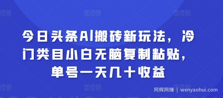 今日头条Al搬砖新玩法，冷门类目小白无脑复制粘贴，单号一天几十收益