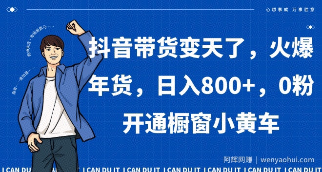 抖音带货变天了，火爆年货，日入800+，0粉开通橱窗小黄车【揭秘】