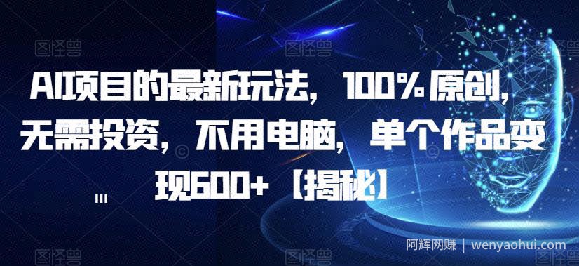 AI项目的最新玩法，100%原创，无需投入，不用电脑，单个作品变现600+【揭秘】