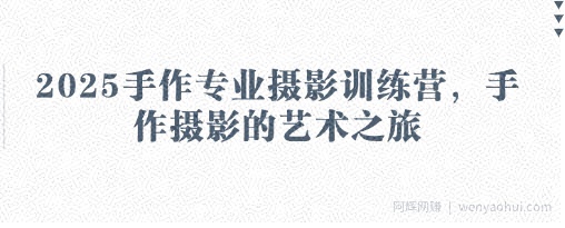 2025手作专业摄影训练营，手作摄影的艺术之旅