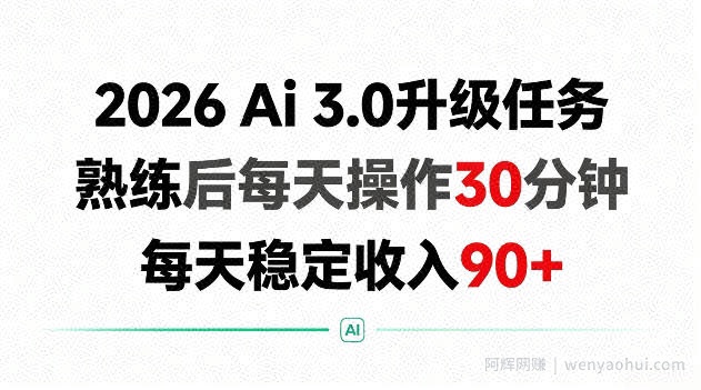 2026 Ai3.0升级任务，熟练后每天操作30分钟，每天稳定收入90+【揭秘】