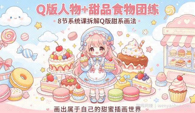 Q版人物+甜品食物团练，8节系统课拆解Q版甜系画法，画出属于自己的甜蜜插画世界
