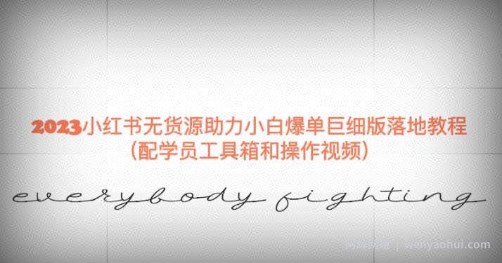 2023小红书无货源助力小白爆单巨细版落地教程（配学员工具箱和操作视频）【揭秘】
