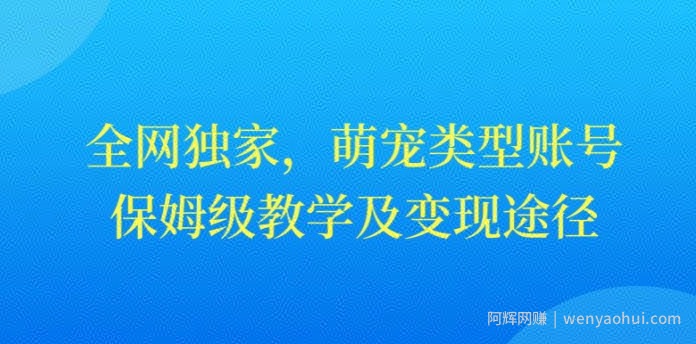 全网独家，抖音萌宠类型账号，保姆级教学及变现途径