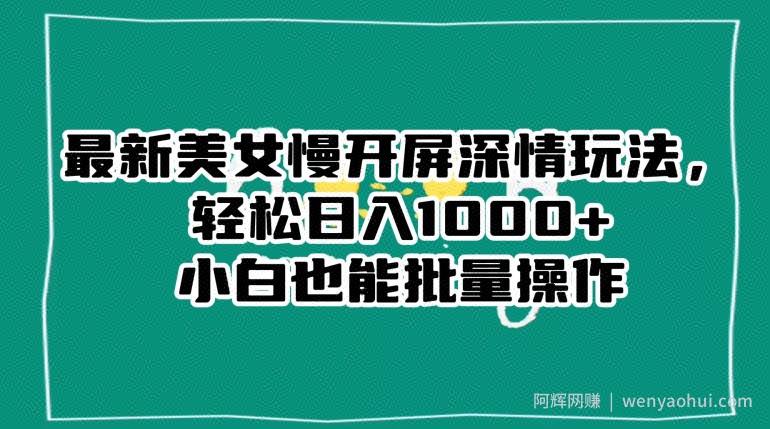 最新美女慢开屏深情玩法，轻松日入1000+小白也能批量操作