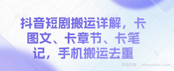 抖音短剧搬运详解，卡图文、卡章节、卡笔记，手机搬运去重