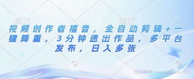 视频创作者福音，全自动剪辑+一键降重，3分钟速出作品，多平台发布，日入多张