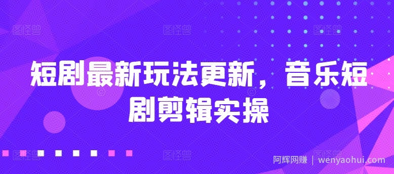 短剧最新玩法更新，音乐短剧剪辑实操【揭秘】