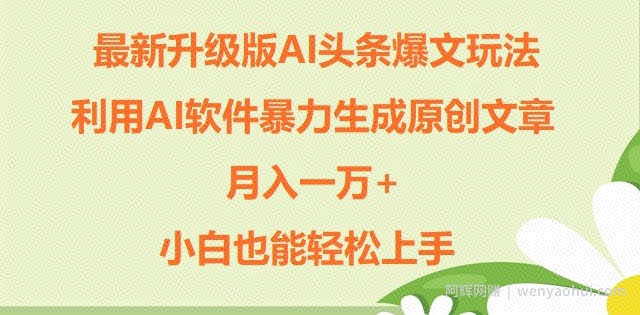 升级版ai头条爆文玩法，利用ai软件暴力生成原创文章，月入一W+，小白也能轻松上手
