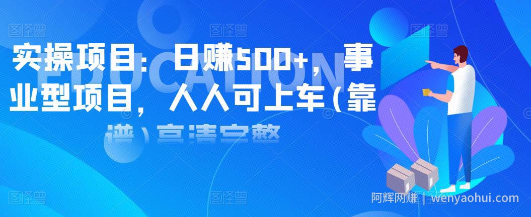 实操项目：日赚500+，事业型项目，人人可上车(靠谱)高清完整