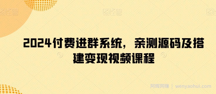 2024付费进群系统，亲测源码及搭建变现视频课程