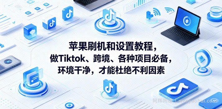苹果刷机和设置教程，做Tiktok、跨境、各种项目必备，环境干净，才能杜绝不利因素