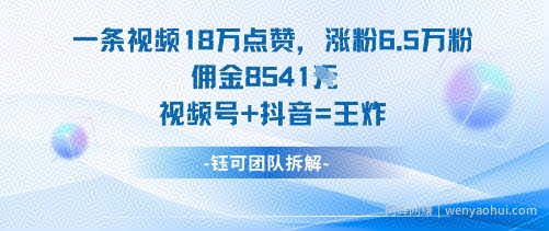 一条视频18W点赞，涨粉6.5W粉佣金8541米，视频号+抖音=王炸