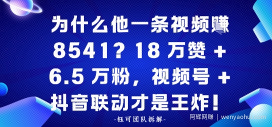为什么他一条视频賺8541？18万赞+6.5 W粉，视频号+抖音联动才是王炸！