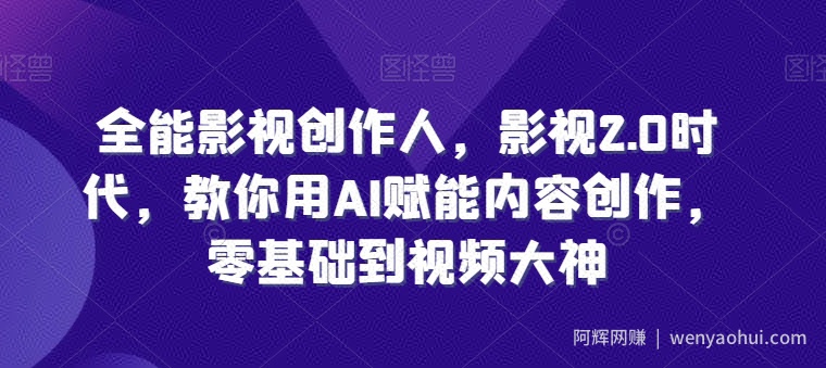 全能影视创作人，影视2.0时代，教你用AI赋能内容创作，​零基础到视频大神