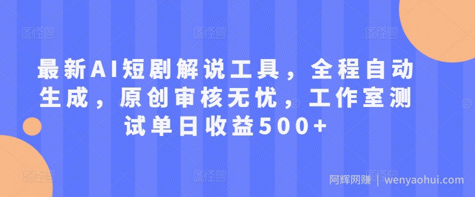 最新AI短剧解说工具，全程自动生成，原创审核无忧，工作室测试单日收益500+【揭秘】