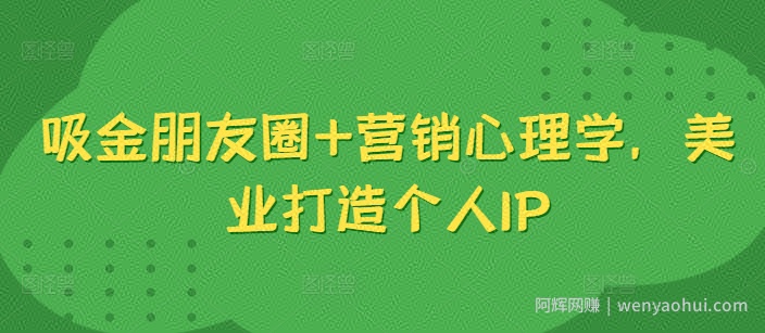 吸金朋友圈+营销心理学，美业打造个人IP