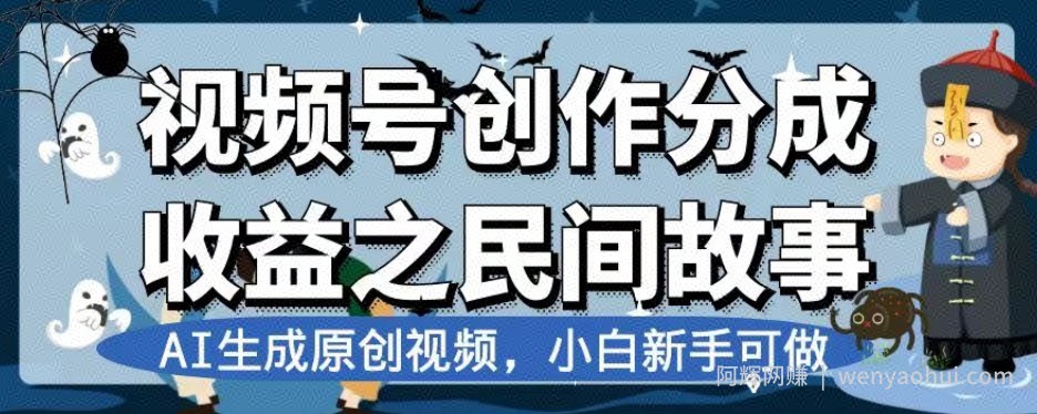 视频号创作分成收益之民间故事，AI生成原创视频，小白新手可做【揭秘】