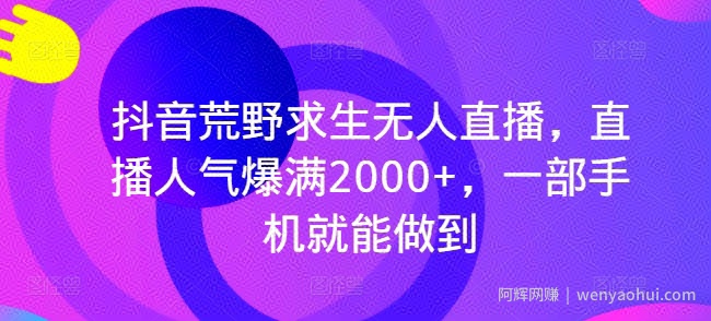 抖音荒野求生无人直播，直播人气爆满2000+，一部手机就能做到
