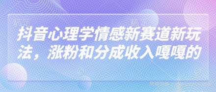 抖音心理学情感新赛道新玩法，涨粉和分成收入嘎嘎的