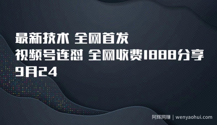 9月24最新技术全网首发，视频号连怼，全网收费1888分享