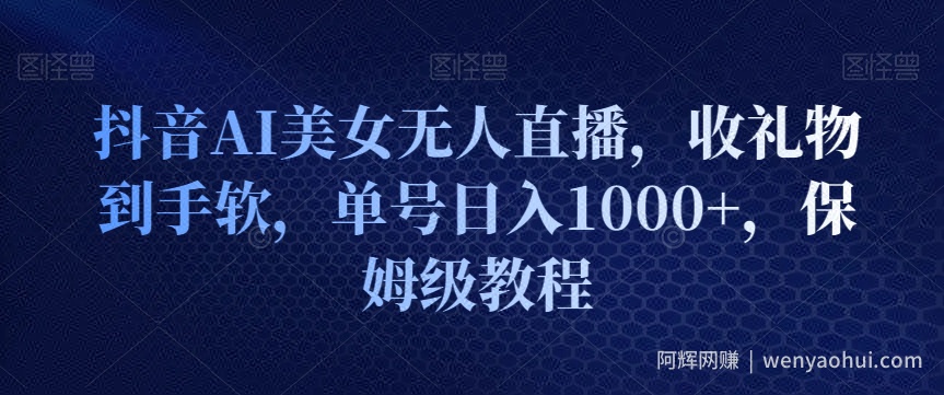 抖音AI美女无人直播，收礼物到手软，单号日入1000+，保姆级教程
