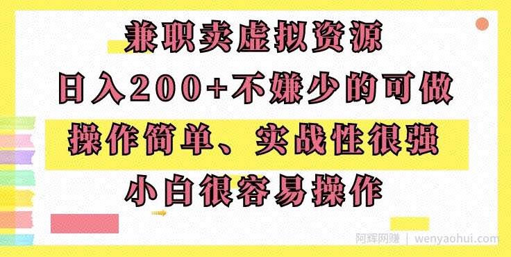 兼zhi卖虚拟资源、日入200+，不嫌少的可做，操作简单、实战性很强，小白很容易操作