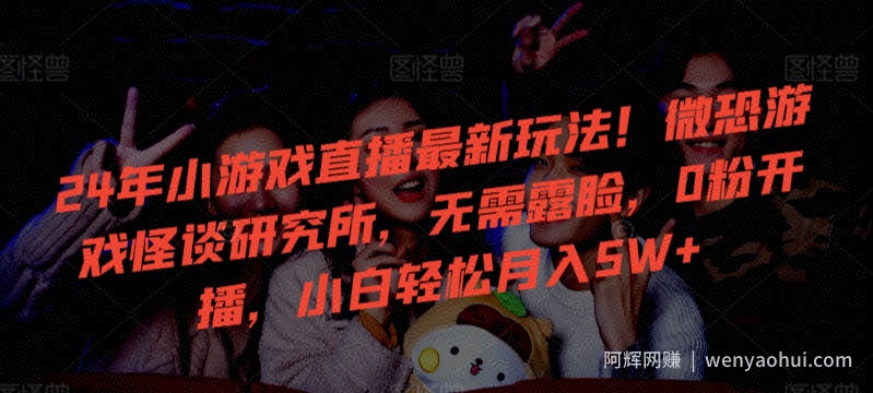 24年小游戏直播最新玩法！微恐游戏怪谈研究所，无需露脸，0粉开播，小白轻松月入5W+【揭秘】