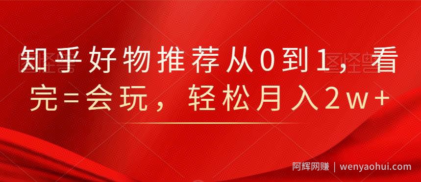 知乎好物推荐从0到1，看完=会玩，轻松月入2w+