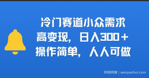 冷门赛道小众需求，高变现，日入3张+，操作简单，人人可做