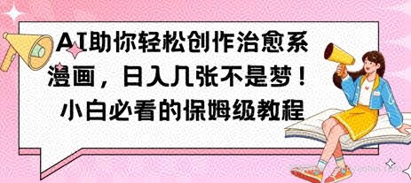 AI助你轻松创作治愈系漫画，日入几张，小白必看的保姆级教程