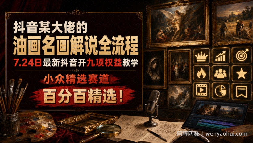 抖音某大佬的油画名画解说全流程，7.24日最新抖音开九项权益教学，小众精选赛道，百分百精选！