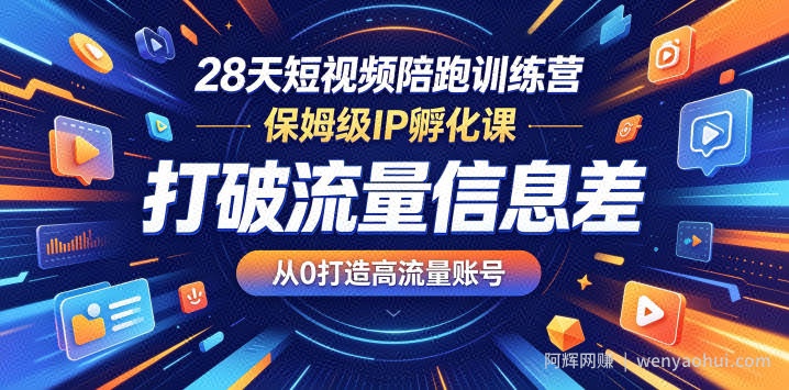 28天短视频陪跑训练营，保姆级IP孵化课，打破流量信息差，从0打造高流量账号