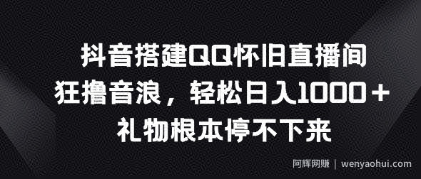 抖音搭建QQ怀旧直播间，狂撸音浪，礼物根本停不下来