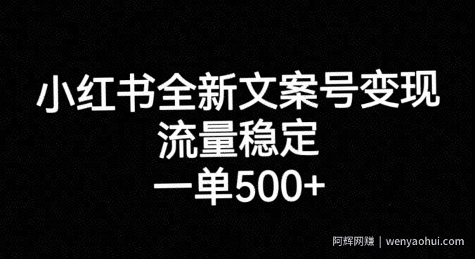 小红书全新文案号变现，流量稳定，一单收入500+