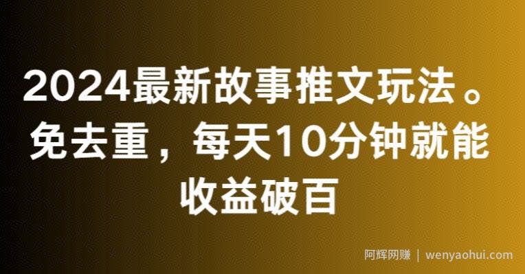 2024最新故事推文玩法，免去重，每天10分钟就能收益破百【揭秘】