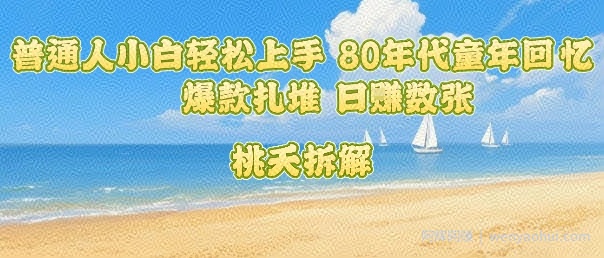 普通人小白轻松上手 80年代童年回忆杀，爆款扎堆，日入数张