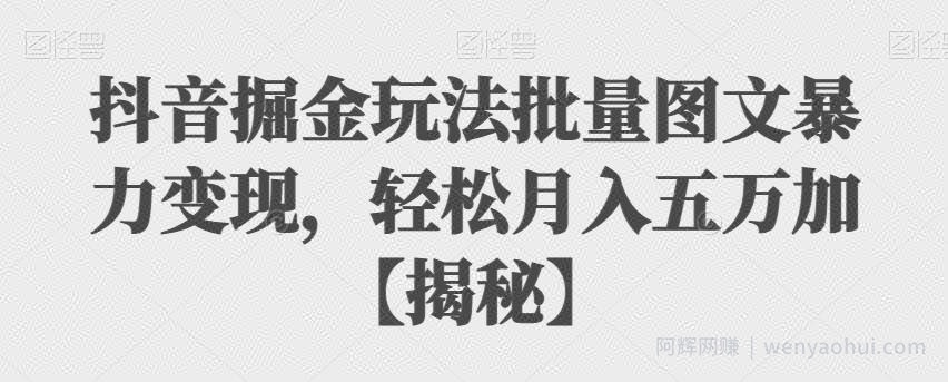 抖音掘金玩法批量图文暴力变现，轻松月入五万加【揭秘】