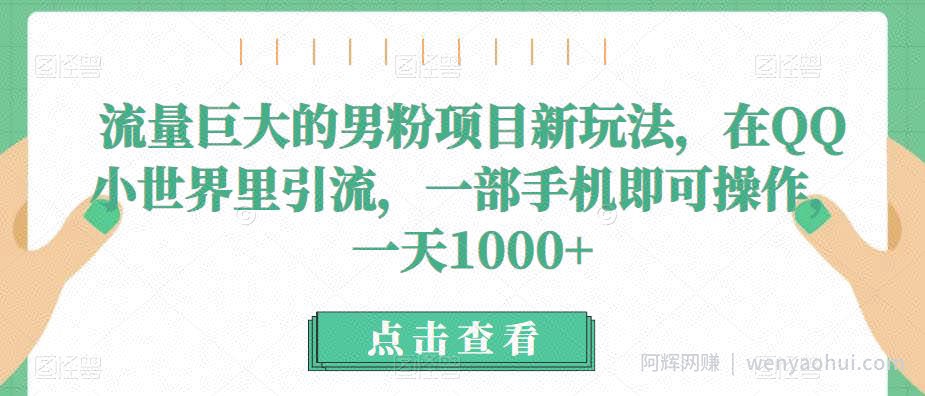 流量巨大的男粉项目新玩法，在QQ小世界里引流，一部手机即可操作，一天1000+