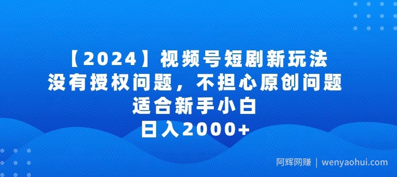 2024视频号短剧玩法，没有授权问题，不担心原创问题，适合新手小白，日入2000+【揭秘】