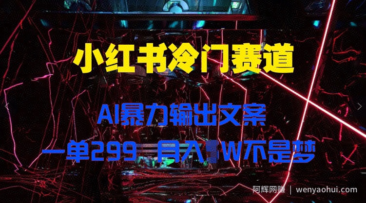 小红书冷门赛道，AI暴力输出文案，一单299，月入1W