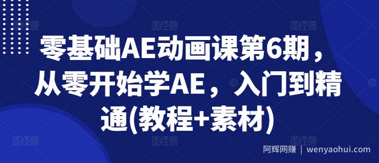 零基础AE动画课第6期，从零开始学AE，入门到精通(教程+素材)