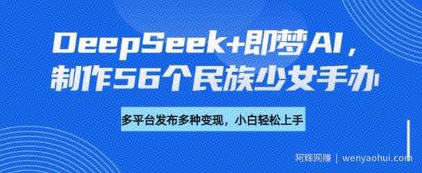 DeepSeek+即梦AI，制作56个民族少女手办，附详细教程+变现方向