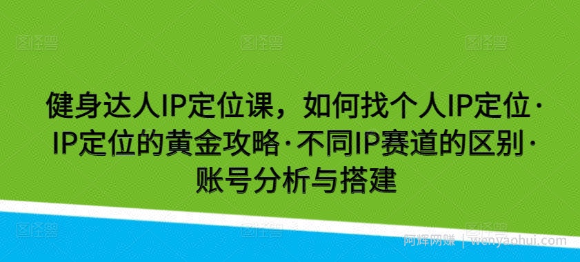 健身达人IP定位课，如何找个人IP定位·IP定位的黄金攻略·不同IP赛道的区别·账号分析与搭建