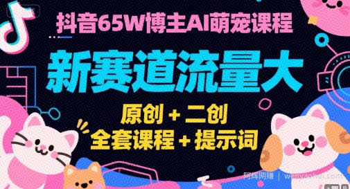 抖音65W博主AI萌宠课程，新赛道流量大，原创+二创，全套课程+提示词
